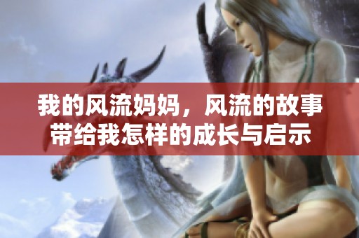 我的风流妈妈，风流的故事带给我怎样的成长与启示