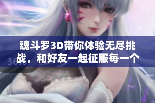 魂斗罗3D带你体验无尽挑战，和好友一起征服每一个关卡吧！