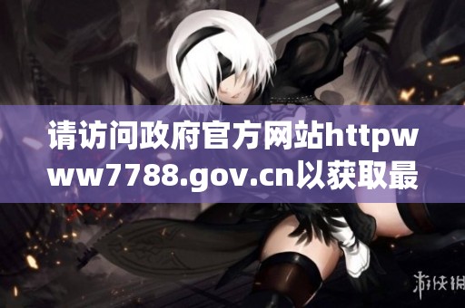 请访问政府官方网站httpwww7788.gov.cn以获取最新信息和服务详情。