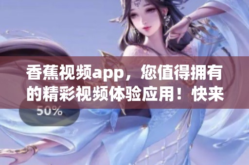 香蕉视频app，您值得拥有的精彩视频体验应用！快来下载吧！