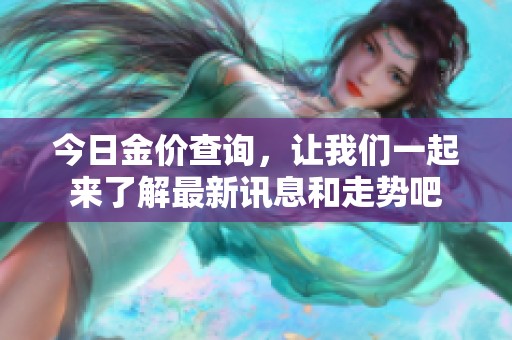 今日金价查询，让我们一起来了解最新讯息和走势吧