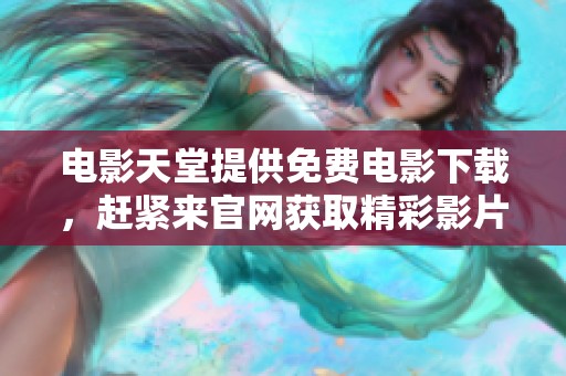 电影天堂提供免费电影下载，赶紧来官网获取精彩影片吧