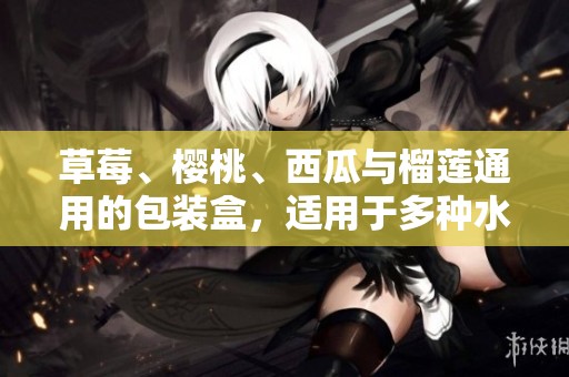 草莓、樱桃、西瓜与榴莲通用的包装盒，适用于多种水果的美观设计