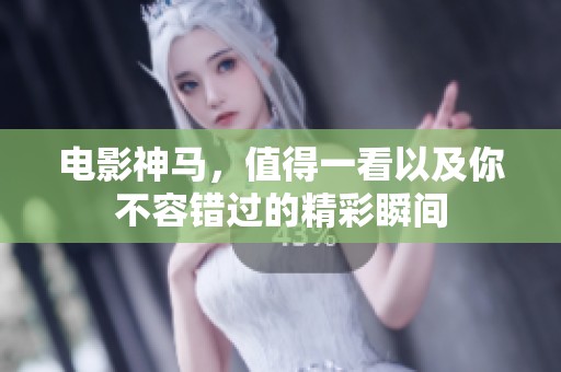 电影神马，值得一看以及你不容错过的精彩瞬间