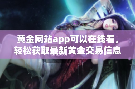 黄金网站app可以在线看，轻松获取最新黄金交易信息与行情分析