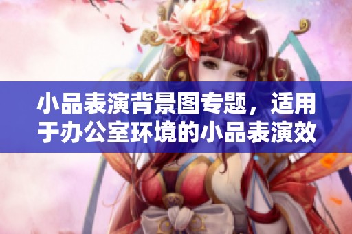 小品表演背景图专题，适用于办公室环境的小品表演效果图务必查看