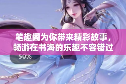 笔趣阁为你带来精彩故事，畅游在书海的乐趣不容错过