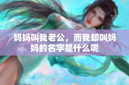 妈妈叫我老公，而我却叫妈妈的名字是什么呢