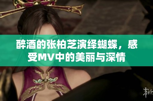 醉酒的张柏芝演绎蝴蝶，感受MV中的美丽与深情