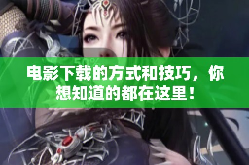 电影下载的方式和技巧，你想知道的都在这里！