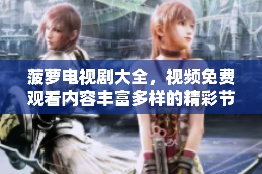 菠萝电视剧大全，视频免费观看内容丰富多样的精彩节目