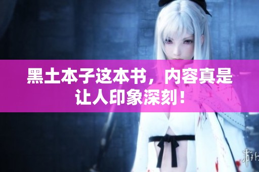 黑土本子这本书，内容真是让人印象深刻！