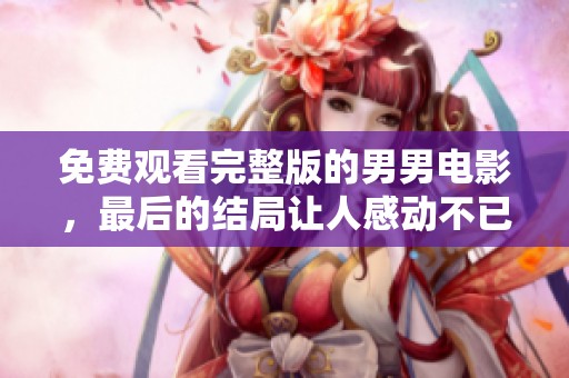 免费观看完整版的男男电影，最后的结局让人感动不已
