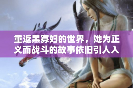 重返黑寡妇的世界，她为正义而战斗的故事依旧引人入胜
