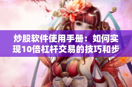 炒股软件使用手册：如何实现10倍杠杆交易的技巧和步骤
