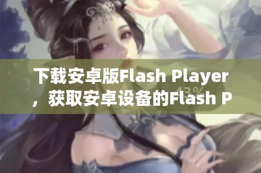 下载安卓版Flash Player，获取安卓设备的Flash Player应用体验