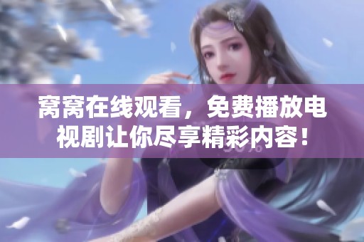 窝窝在线观看，免费播放电视剧让你尽享精彩内容！