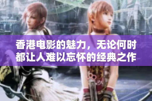 香港电影的魅力，无论何时都让人难以忘怀的经典之作