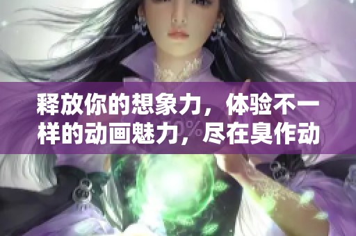 释放你的想象力，体验不一样的动画魅力，尽在臭作动画下载！