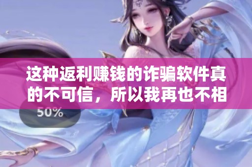这种返利赚钱的诈骗软件真的不可信，所以我再也不相信了，全是套路。