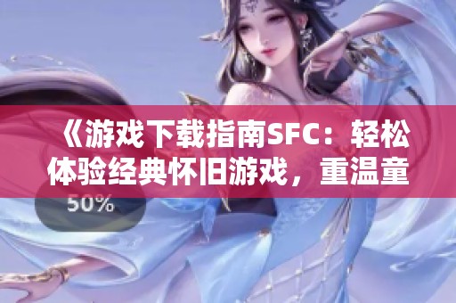 《游戏下载指南SFC：轻松体验经典怀旧游戏，重温童年乐趣一网打尽》