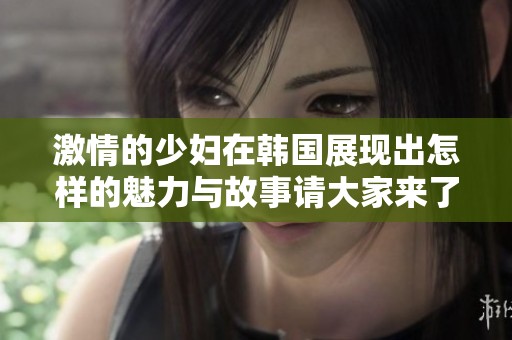 激情的少妇在韩国展现出怎样的魅力与故事请大家来了解一下