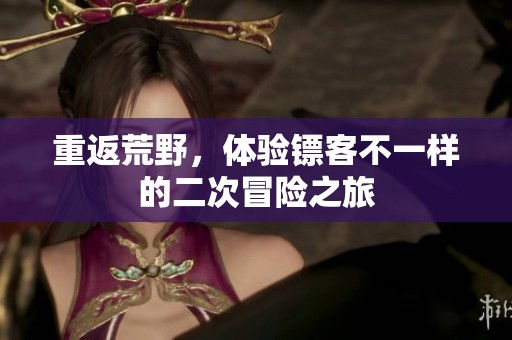 重返荒野，体验镖客不一样的二次冒险之旅