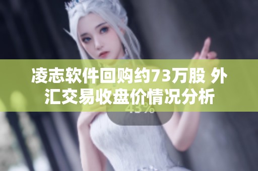 凌志软件回购约73万股 外汇交易收盘价情况分析