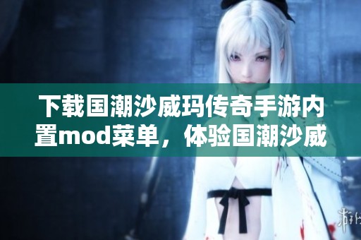 下载国潮沙威玛传奇手游内置mod菜单，体验国潮沙威玛传奇游戏的全新玩法