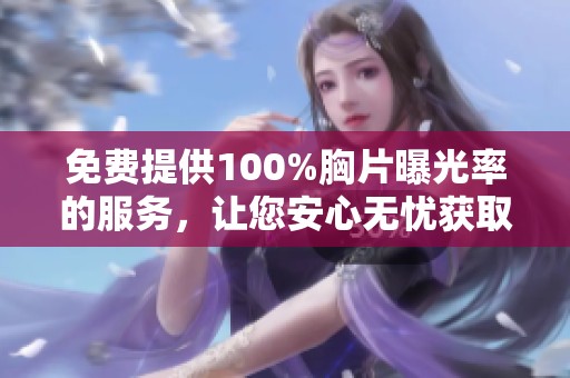 免费提供100%胸片曝光率的服务，让您安心无忧获取医疗信息
