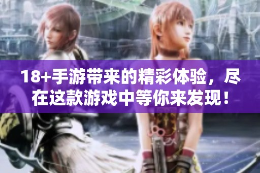 18+手游带来的精彩体验，尽在这款游戏中等你来发现！