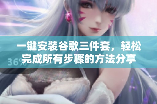 一键安装谷歌三件套，轻松完成所有步骤的方法分享