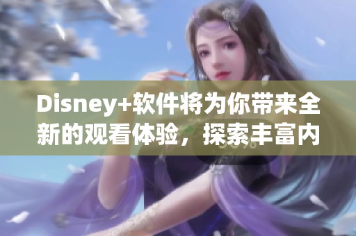 Disney+软件将为你带来全新的观看体验，探索丰富内容的无限可能性