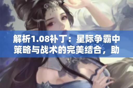 解析1.08补丁：星际争霸中策略与战术的完美结合，助你在战场上称霸