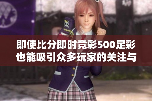 即使比分即时竞彩500足彩也能吸引众多玩家的关注与参与
