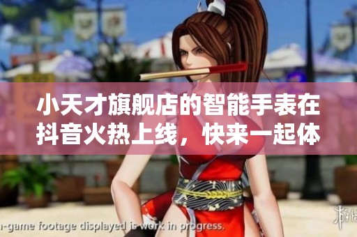 小天才旗舰店的智能手表在抖音火热上线，快来一起体验吧！