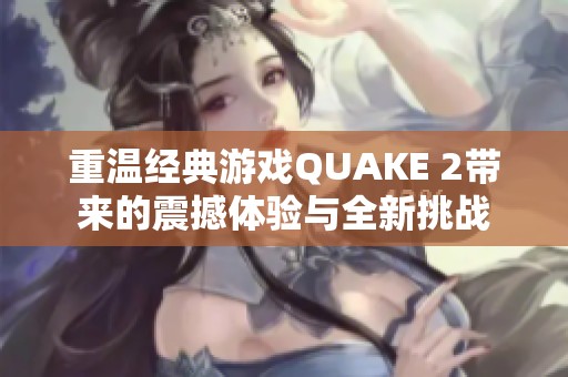 重温经典游戏QUAKE 2带来的震撼体验与全新挑战