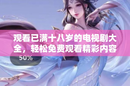 观看已满十八岁的电视剧大全，轻松免费观看精彩内容尽在其中