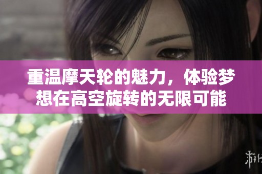 重温摩天轮的魅力，体验梦想在高空旋转的无限可能