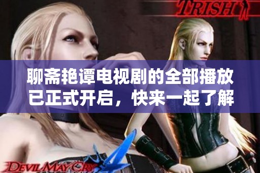 聊斋艳谭电视剧的全部播放已正式开启，快来一起了解吧