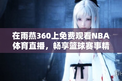 在雨燕360上免费观看NBA**直播，畅享篮球赛事精彩瞬间