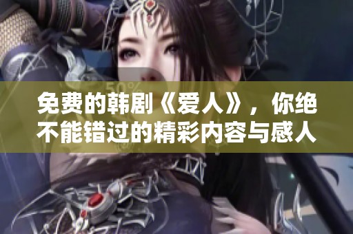 免费的韩剧《爱人》，你绝不能错过的精彩内容与感人故事