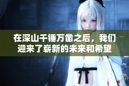 在深山千锤万凿之后，我们迎来了崭新的未来和希望