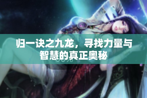 归一诀之九龙，寻找力量与智慧的真正奥秘