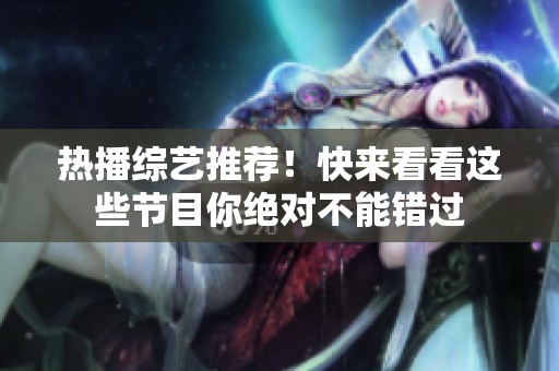 热播综艺推荐！快来看看这些节目你绝对不能错过
