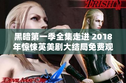 黑暗第一季全集走进 2018年惊悚英美剧大结局免费观看12集精彩回顾