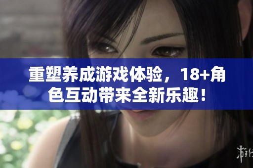 重塑养成游戏体验，18+角色互动带来全新乐趣！