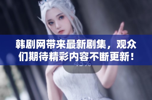 韩剧网带来最新剧集，观众们期待精彩内容不断更新！