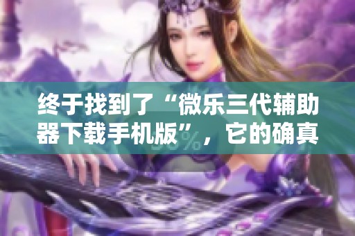 终于找到了“微乐三代辅助器下载手机版”，它的确真的存在挂的现象