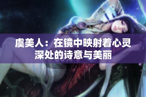 虞美人：在镜中映射着心灵深处的诗意与美丽